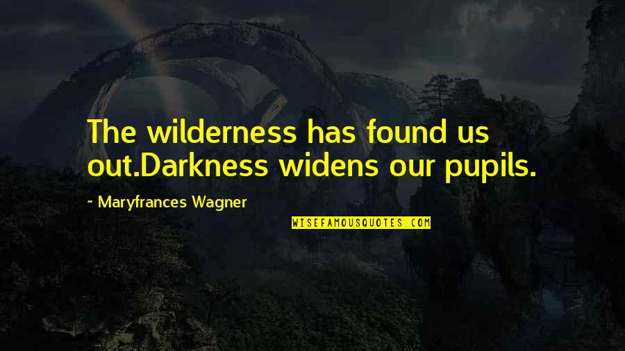 Mistaken Trust Quotes By Maryfrances Wagner: The wilderness has found us out.Darkness widens our