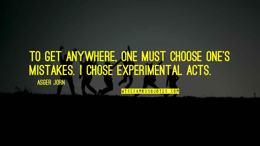 Mistakes And Choices Quotes By Asger Jorn: To get anywhere, one must choose one's mistakes.