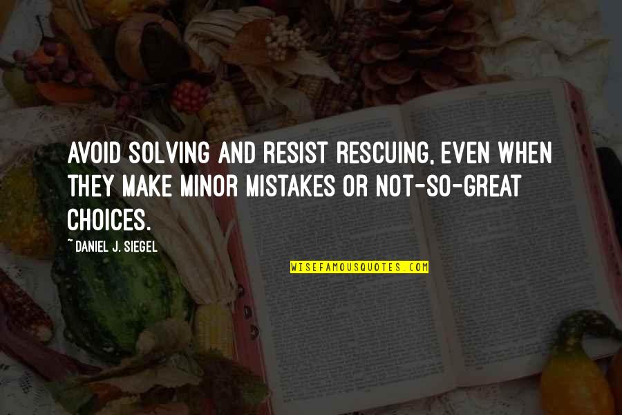 Mistakes And Choices Quotes By Daniel J. Siegel: avoid solving and resist rescuing, even when they