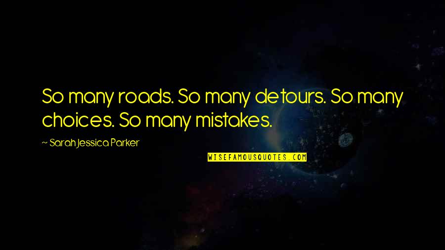 Mistakes And Choices Quotes By Sarah Jessica Parker: So many roads. So many detours. So many