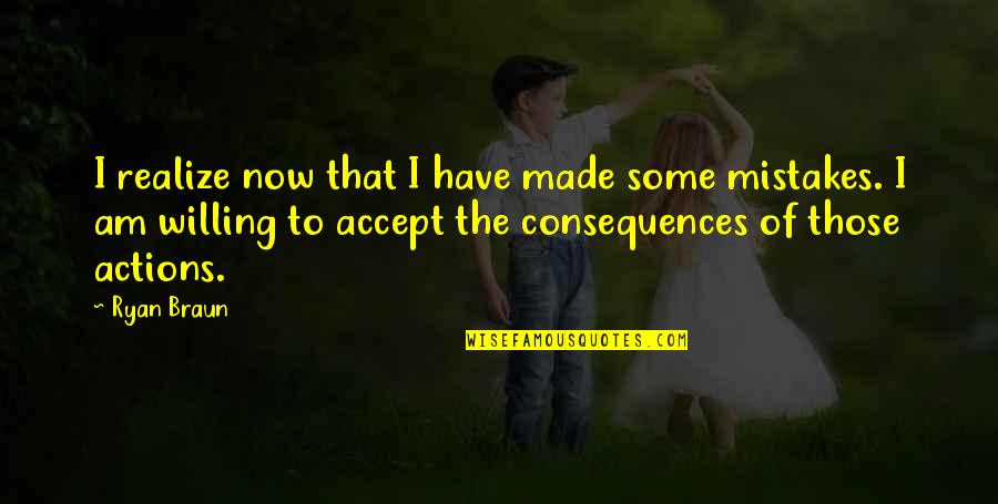 Mistakes And Consequences Quotes By Ryan Braun: I realize now that I have made some
