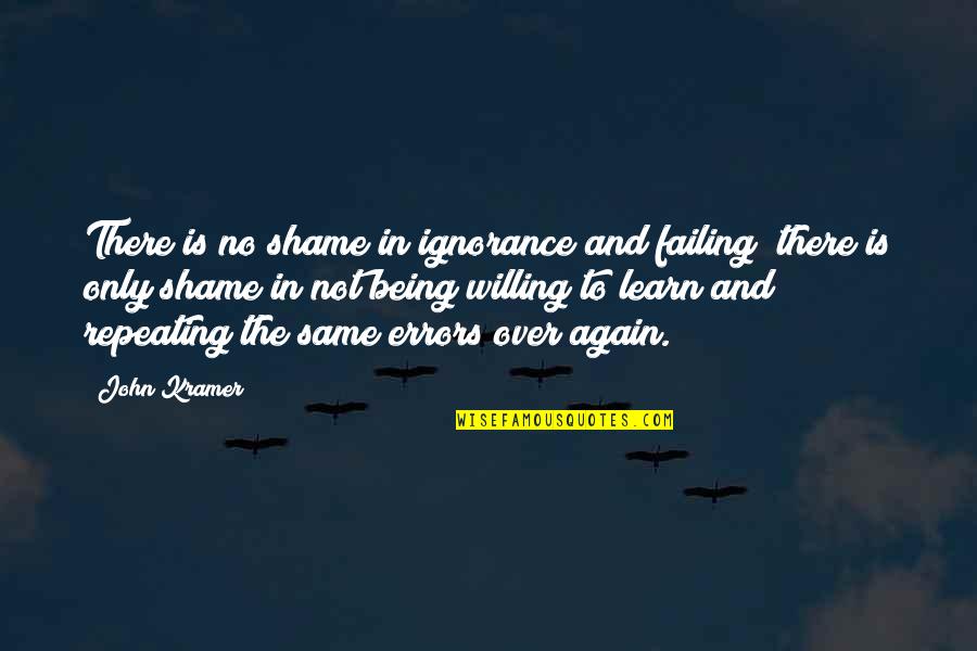 Mistakes And Errors Quotes By John Kramer: There is no shame in ignorance and failing;