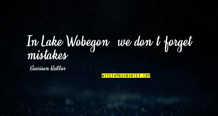 Mistakes And Forgiveness Quotes By Garrison Keillor: In Lake Wobegon, we don't forget mistakes.