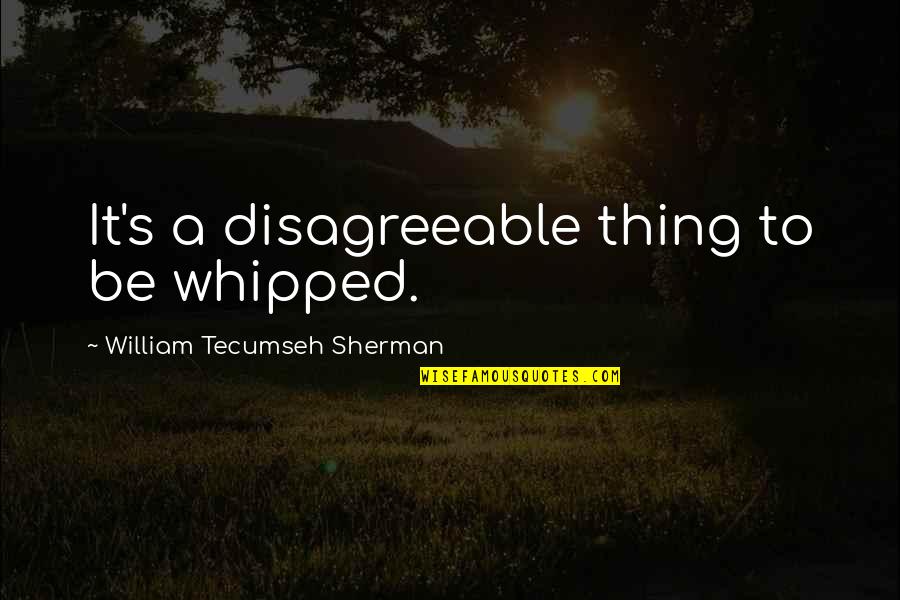 Mistakes And Friendship Quotes By William Tecumseh Sherman: It's a disagreeable thing to be whipped.