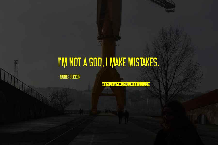Mistakes And God Quotes By Boris Becker: I'm not a God, I make mistakes.