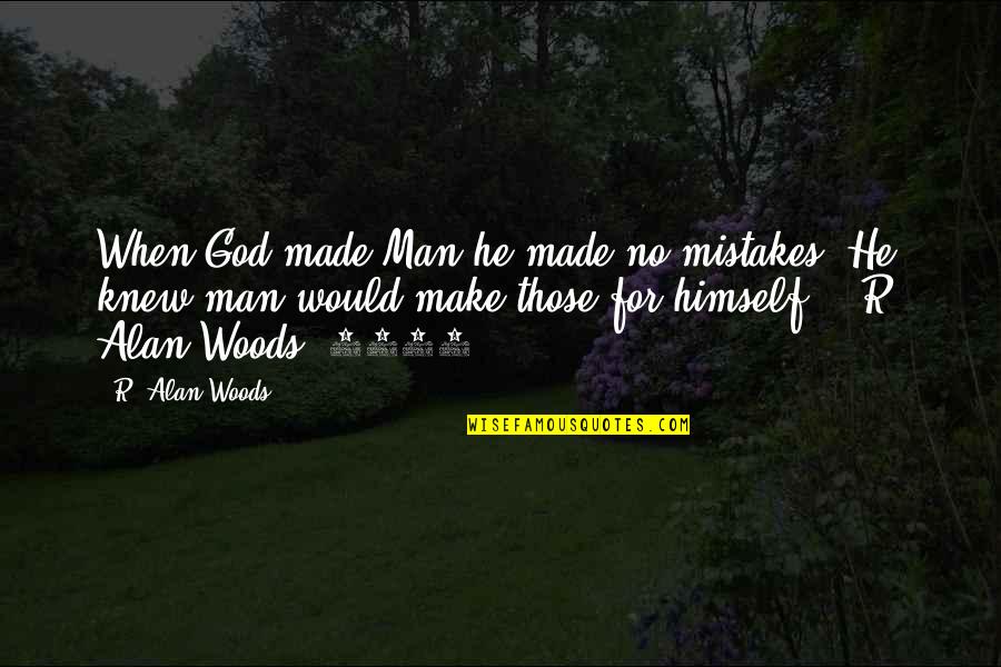 Mistakes And God Quotes By R. Alan Woods: When God made Man he made no mistakes,