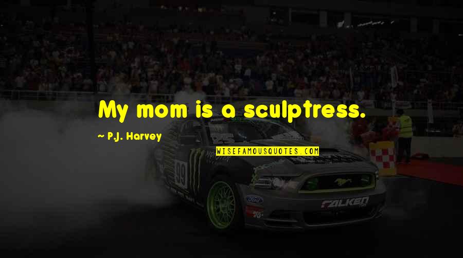 Mistakes And Guilt Quotes By P.J. Harvey: My mom is a sculptress.