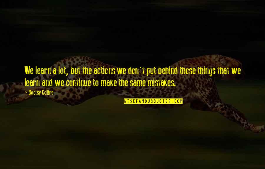 Mistakes And Learn Quotes By Bootsy Collins: We learn a lot, but the actions we Mistakes And Learn Quotes By Bootsy Collins: We learn a lot, but the actions we