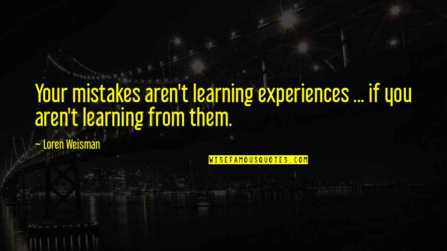 Mistakes And Learning From Them Quotes By Loren Weisman: Your mistakes aren't learning experiences ... if you