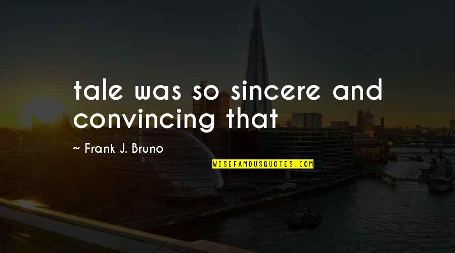 Mistakes And Lessons Learned Quotes By Frank J. Bruno: tale was so sincere and convincing that Mistakes And Lessons Learned Quotes By Frank J. Bruno: tale was so sincere and convincing that