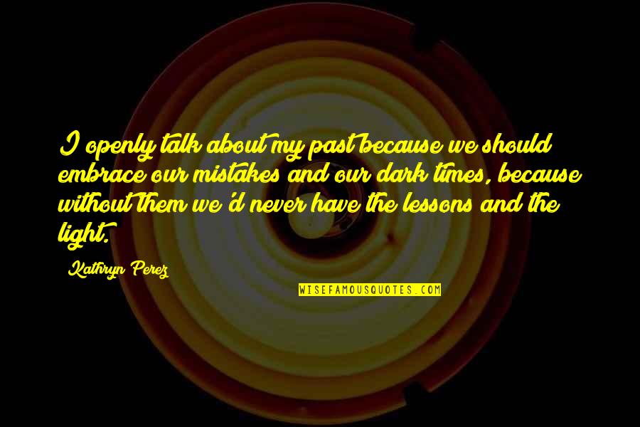 Mistakes And Past Quotes By Kathryn Perez: I openly talk about my past because we