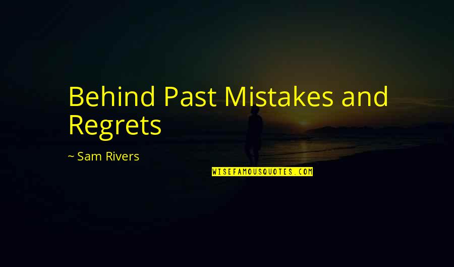 Mistakes And Past Quotes By Sam Rivers: Behind Past Mistakes and Regrets