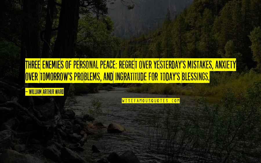 Mistakes And Quotes By William Arthur Ward: Three enemies of personal peace: regret over yesterday's