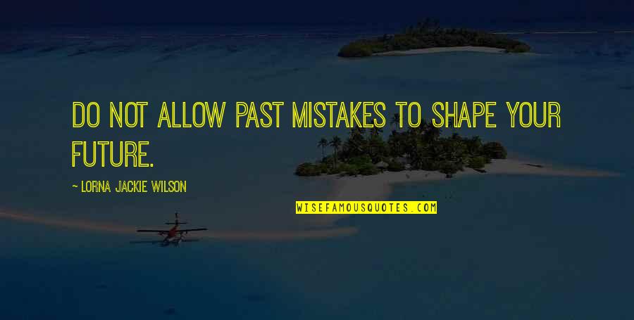 Mistakes And The Future Quotes By Lorna Jackie Wilson: Do not allow past mistakes to shape your
