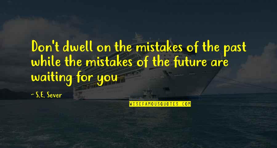 Mistakes And The Future Quotes By S.E. Sever: Don't dwell on the mistakes of the past