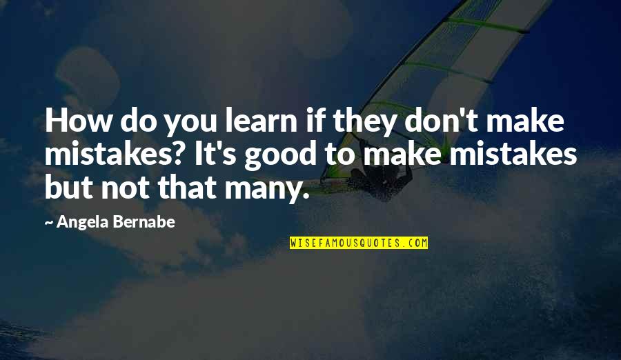 Mistakes Are Good Quotes By Angela Bernabe: How do you learn if they don't make