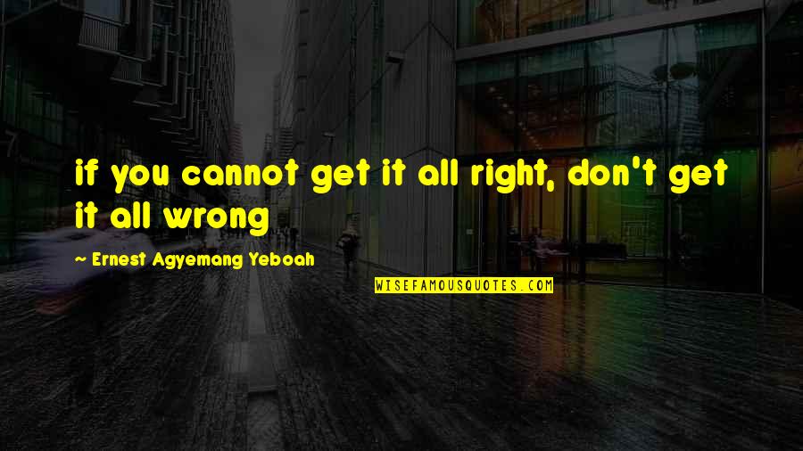 Mistakes Are Good Quotes By Ernest Agyemang Yeboah: if you cannot get it all right, don't