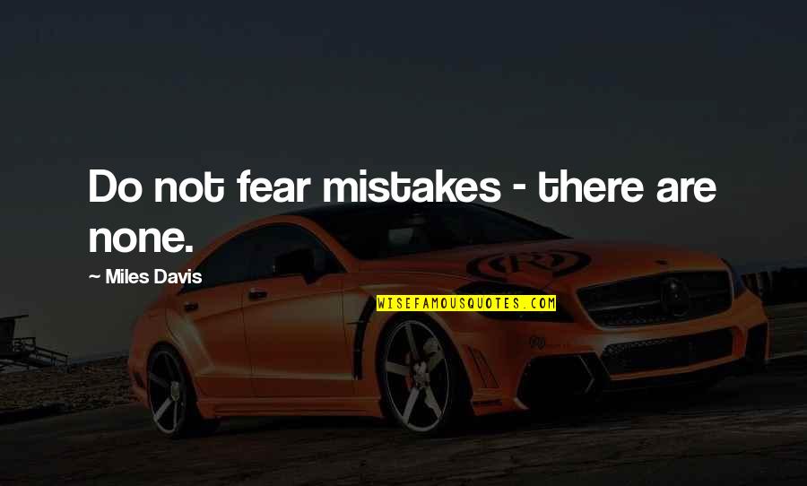 Mistakes Are Mistakes Quotes By Miles Davis: Do not fear mistakes - there are none. Mistakes Are Mistakes Quotes By Miles Davis: Do not fear mistakes - there are none.