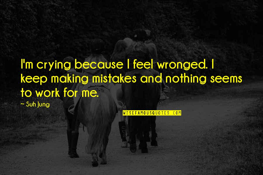 Mistakes At Work Quotes By Suh Jung: I'm crying because I feel wronged. I keep