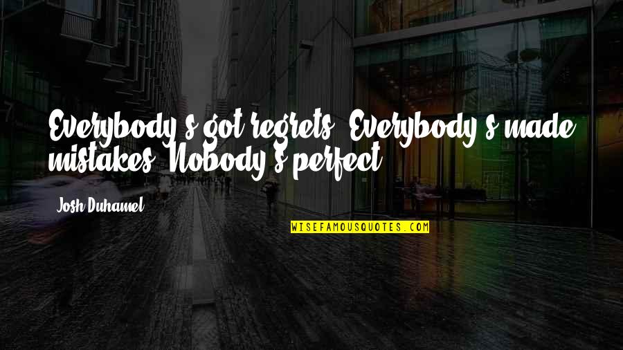 Mistakes But No Regrets Quotes By Josh Duhamel: Everybody's got regrets. Everybody's made mistakes. Nobody's perfect.