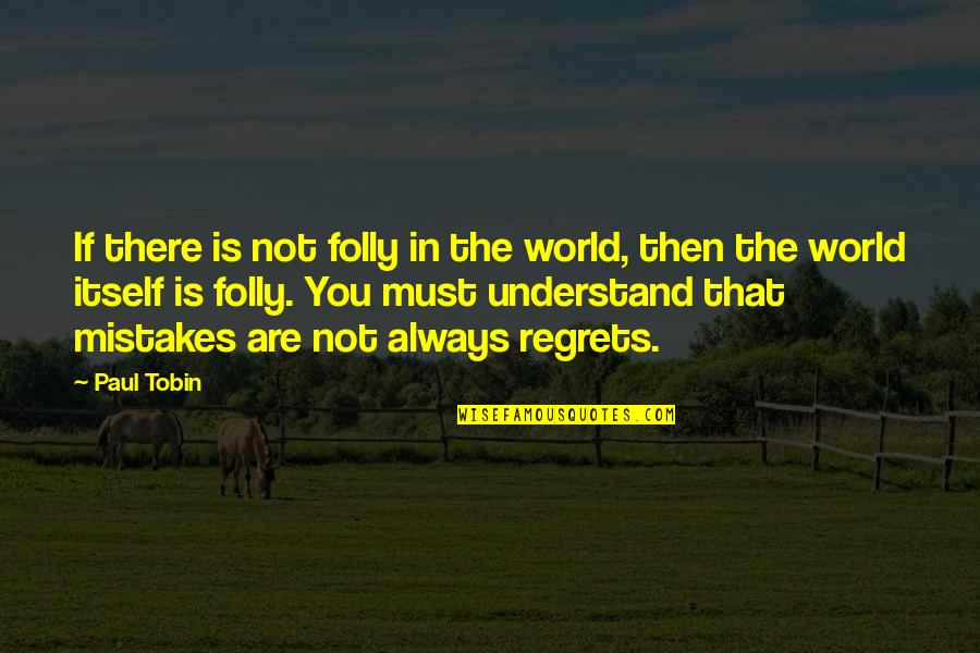 Mistakes But No Regrets Quotes By Paul Tobin: If there is not folly in the world,