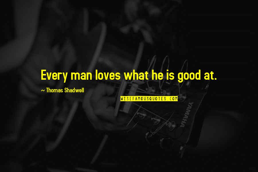 Mistakes Cannot Be Forgiven Quotes By Thomas Shadwell: Every man loves what he is good at. Mistakes Cannot Be Forgiven Quotes By Thomas Shadwell: Every man loves what he is good at.