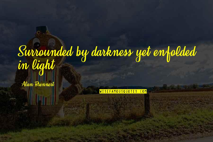 Mistakes Grow Quotes By Alan Brennert: Surrounded by darkness yet enfolded in light Mistakes Grow Quotes By Alan Brennert: Surrounded by darkness yet enfolded in light