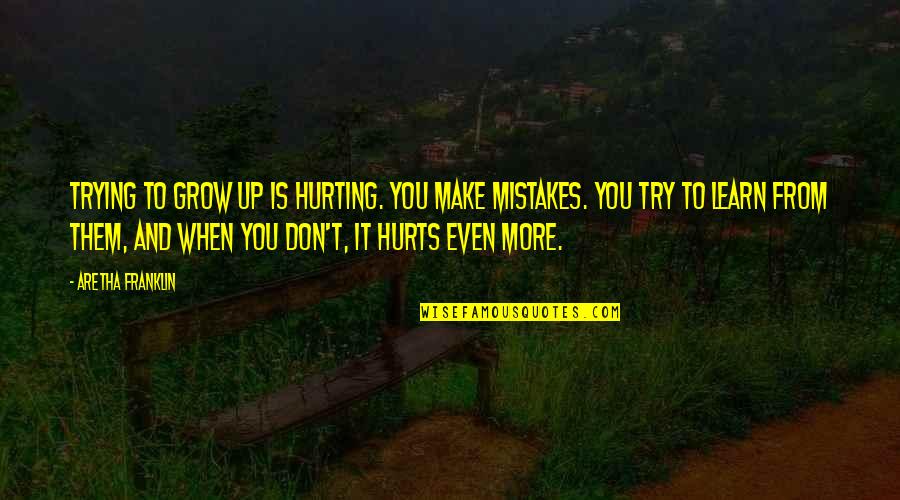 Mistakes Grow Quotes By Aretha Franklin: Trying to grow up is hurting. You make Mistakes Grow Quotes By Aretha Franklin: Trying to grow up is hurting. You make