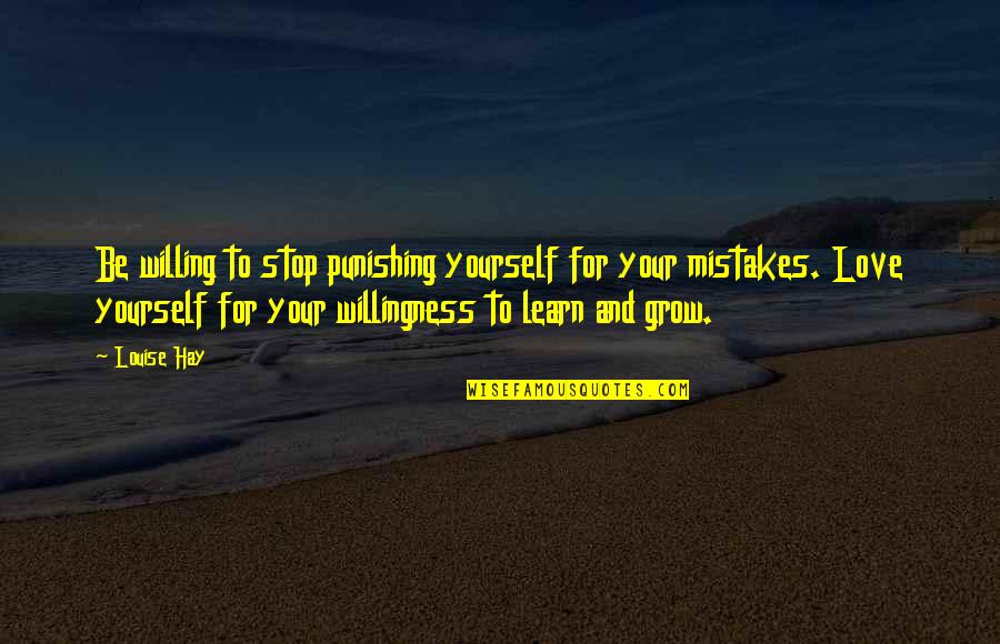 Mistakes Grow Quotes By Louise Hay: Be willing to stop punishing yourself for your Mistakes Grow Quotes By Louise Hay: Be willing to stop punishing yourself for your