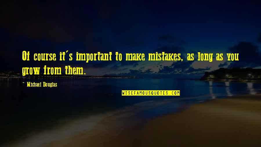 Mistakes Grow Quotes By Michael Douglas: Of course it's important to make mistakes, as