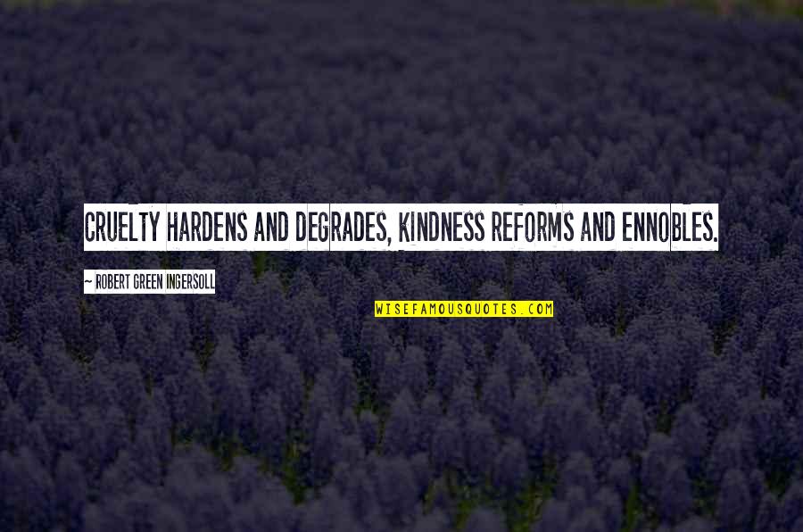 Mistakes Grow Quotes By Robert Green Ingersoll: Cruelty hardens and degrades, kindness reforms and ennobles. Mistakes Grow Quotes By Robert Green Ingersoll: Cruelty hardens and degrades, kindness reforms and ennobles.