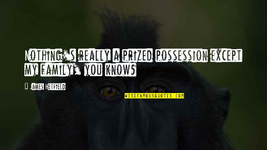 Mistakes Happen Quote Quotes By James Hetfield: Nothing's really a prized possession except my family, Mistakes Happen Quote Quotes By James Hetfield: Nothing's really a prized possession except my family,