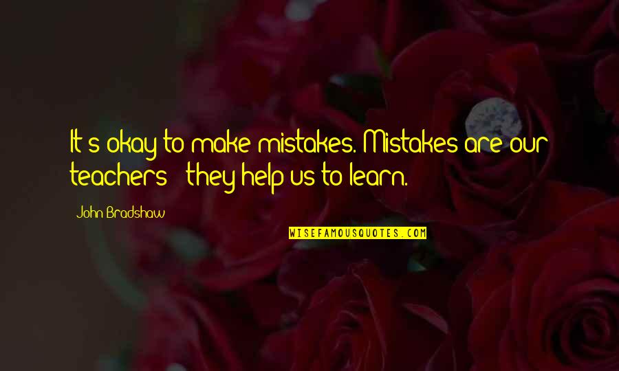 Mistakes Help You Learn Quotes By John Bradshaw: It's okay to make mistakes. Mistakes are our