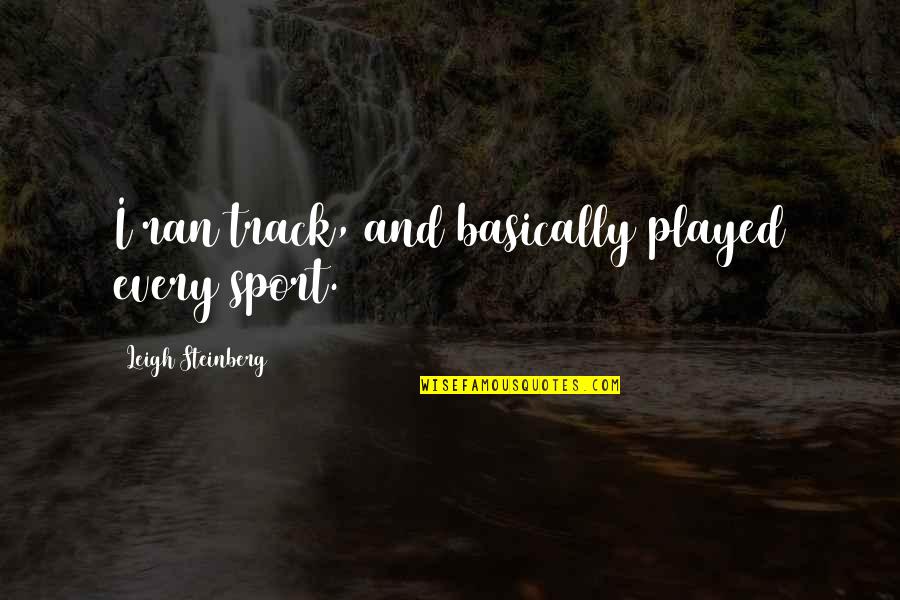 Mistakes Humanity Quotes By Leigh Steinberg: I ran track, and basically played every sport. Mistakes Humanity Quotes By Leigh Steinberg: I ran track, and basically played every sport.