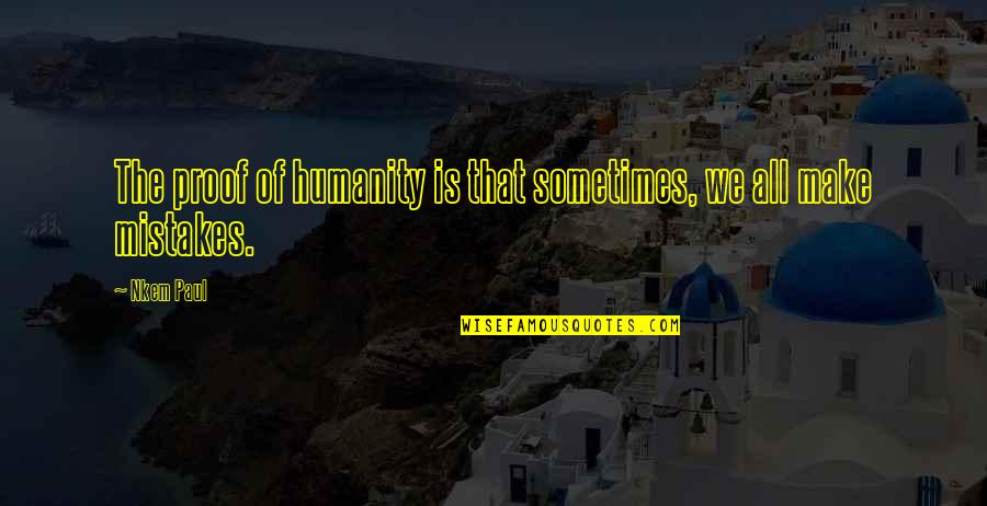 Mistakes Humanity Quotes By Nkem Paul: The proof of humanity is that sometimes, we