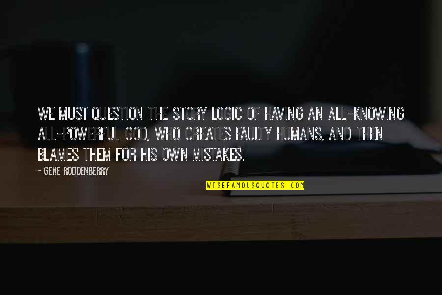 Mistakes Humans Quotes By Gene Roddenberry: We must question the story logic of having Mistakes Humans Quotes By Gene Roddenberry: We must question the story logic of having