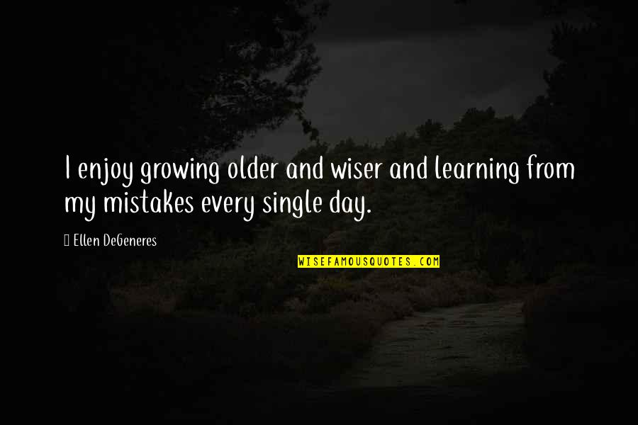 Mistakes Humor Quotes By Ellen DeGeneres: I enjoy growing older and wiser and learning