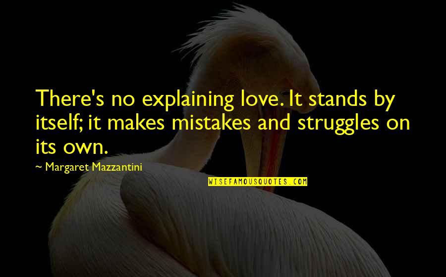 Mistakes In Love Quotes By Margaret Mazzantini: There's no explaining love. It stands by itself; Mistakes In Love Quotes By Margaret Mazzantini: There's no explaining love. It stands by itself;