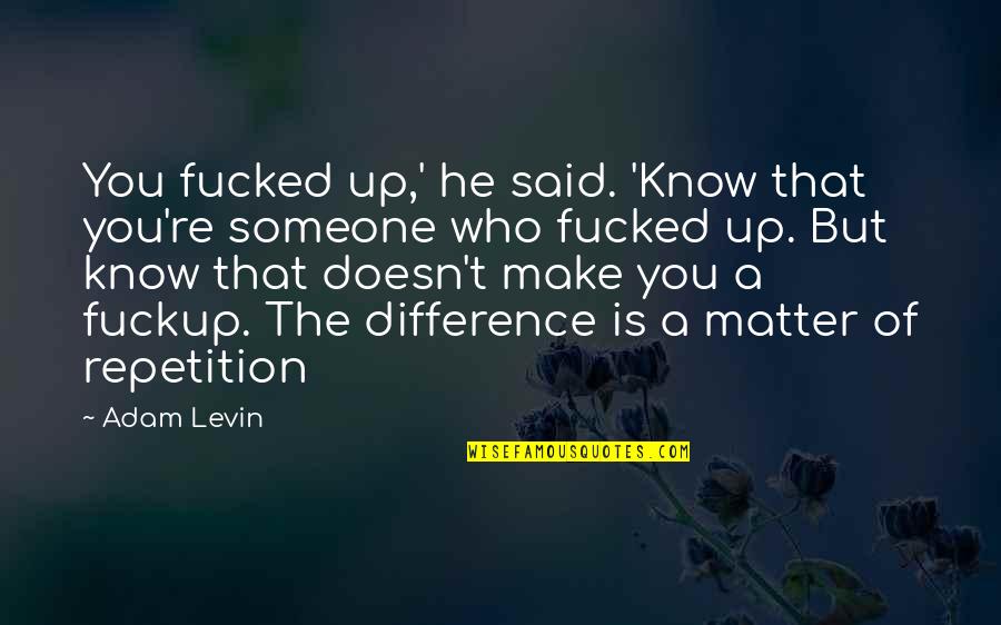 Mistakes In Relationships Quotes By Adam Levin: You fucked up,' he said. 'Know that you're