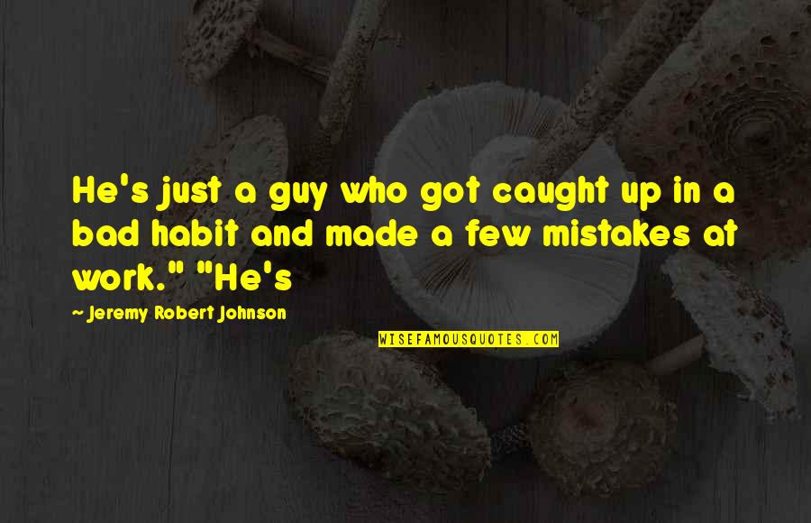 Mistakes In Work Quotes By Jeremy Robert Johnson: He's just a guy who got caught up