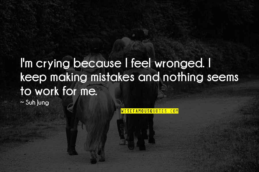 Mistakes In Work Quotes By Suh Jung: I'm crying because I feel wronged. I keep