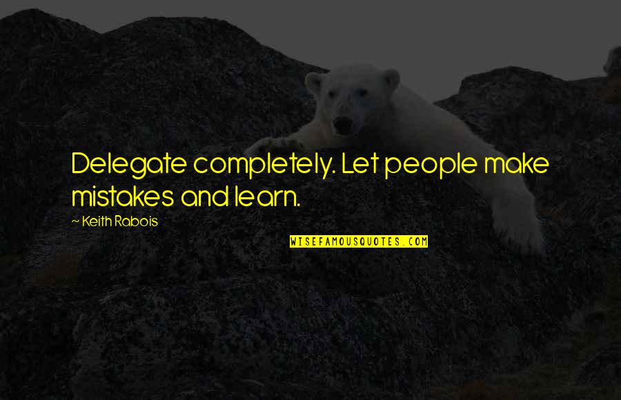 Mistakes Learn Quotes By Keith Rabois: Delegate completely. Let people make mistakes and learn.