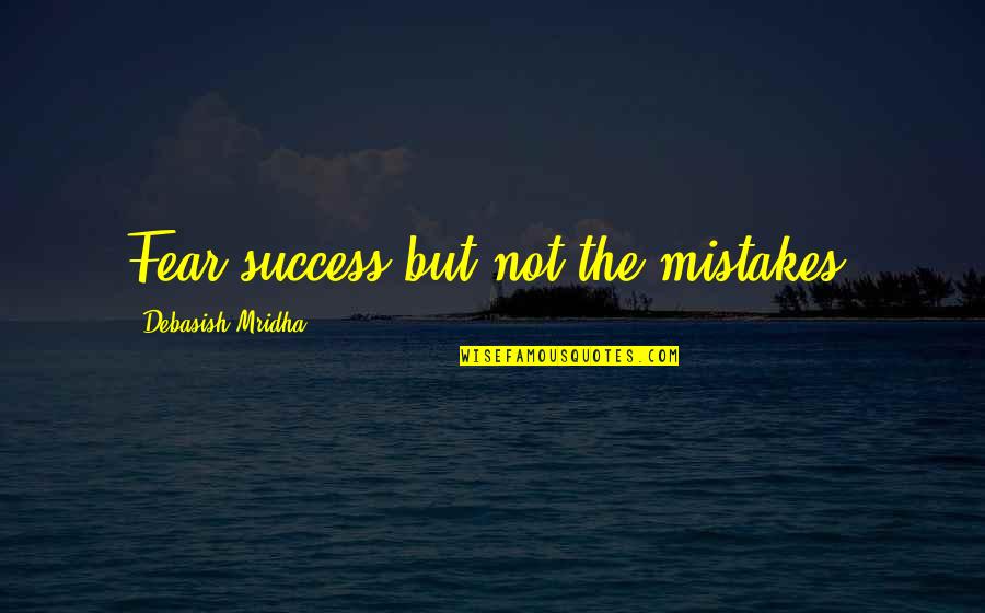 Mistakes Love Quotes Quotes By Debasish Mridha: Fear success but not the mistakes.