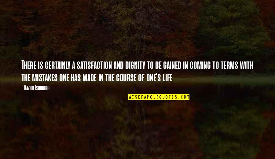 Mistakes Of Life Quotes By Kazuo Ishiguro: There is certainly a satisfaction and dignity to