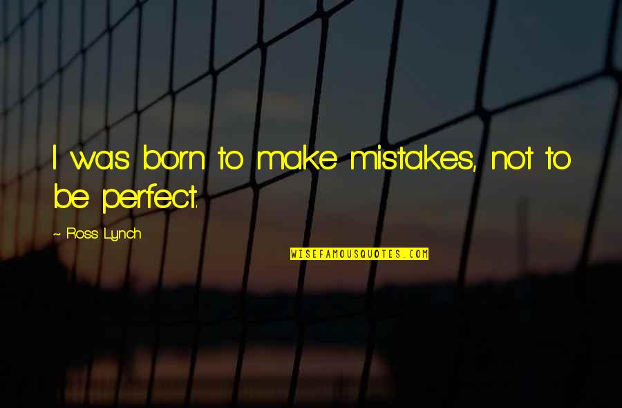 Mistakes Quotes And Quotes By Ross Lynch: I was born to make mistakes, not to