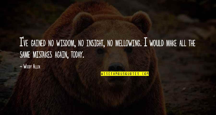 Mistakes Quotes By Woody Allen: I've gained no wisdom, no insight, no mellowing.
