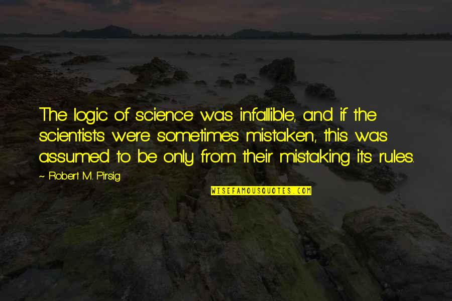 Mistaking Quotes By Robert M. Pirsig: The logic of science was infallible, and if