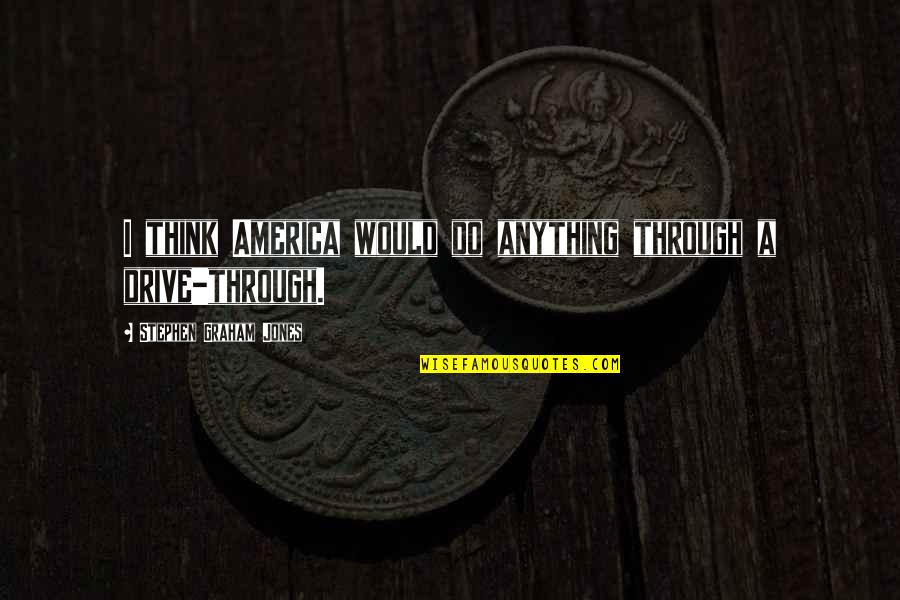 Mistborn Final Empire Quotes By Stephen Graham Jones: I think America would do anything through a Mistborn Final Empire Quotes By Stephen Graham Jones: I think America would do anything through a