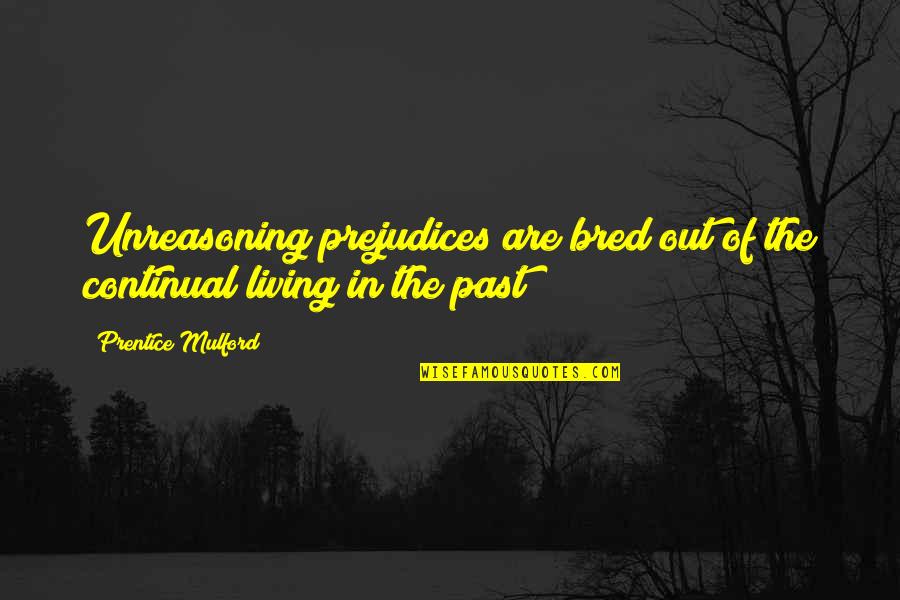 Misteaches Quotes By Prentice Mulford: Unreasoning prejudices are bred out of the continual