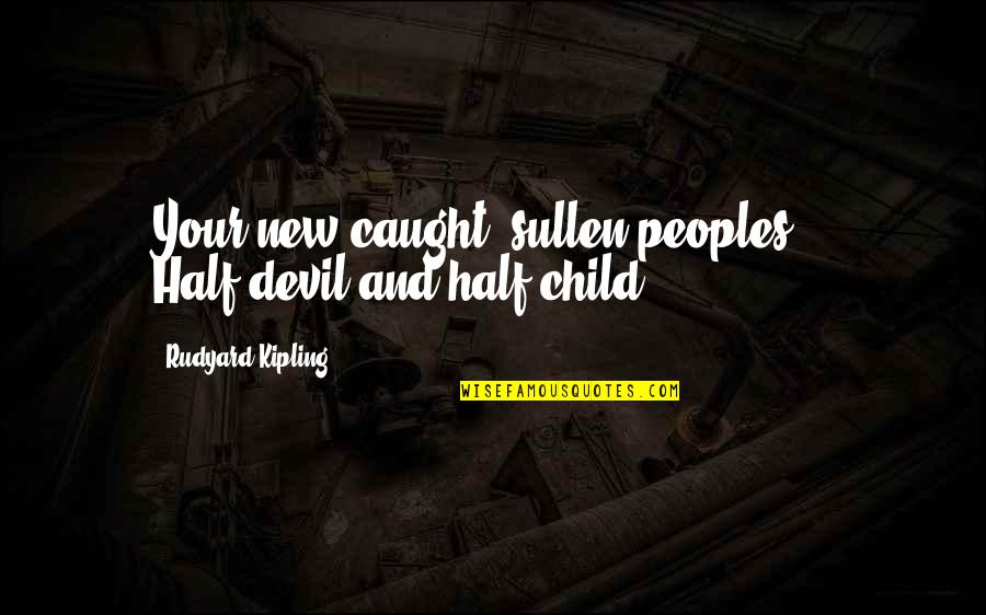 Misteaks Quotes By Rudyard Kipling: Your new-caught, sullen peoples, / Half-devil and half